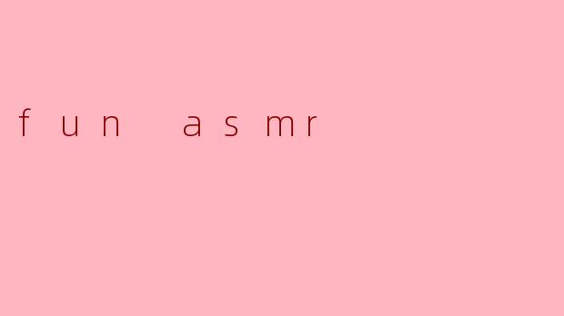 什么是“fun ASMR”,它有什么特别之处?****